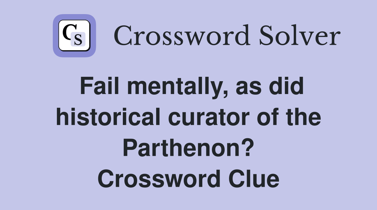 Fail mentally, as did historical curator of the Parthenon? Crossword Clue