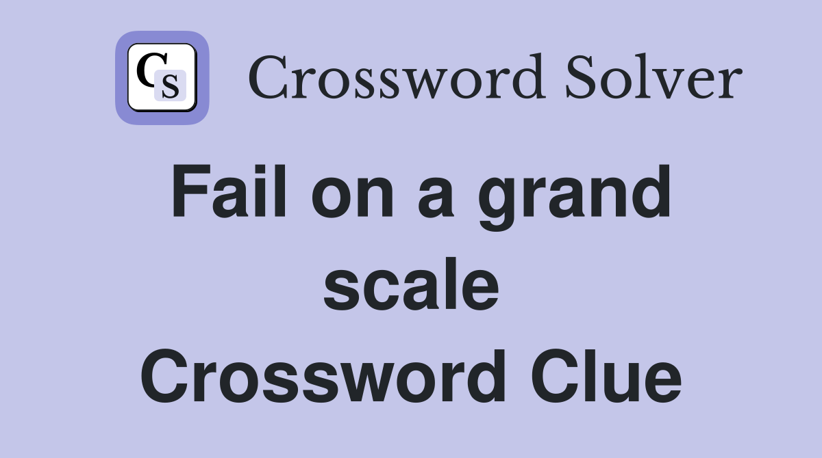 Fail on a grand scale Crossword Clue