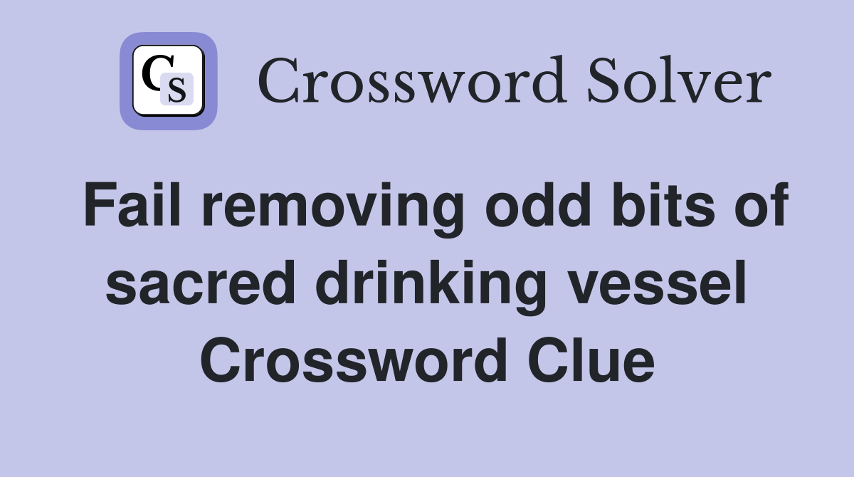 Fail removing odd bits of sacred drinking vessel Crossword Clue