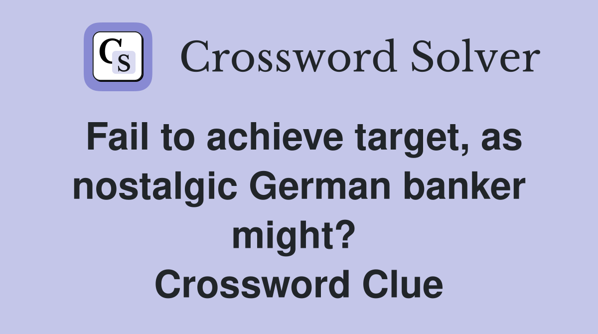 Fail to achieve target, as nostalgic German banker might?  Crossword Clue