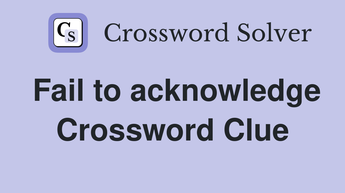 Fail to acknowledge Crossword Clue