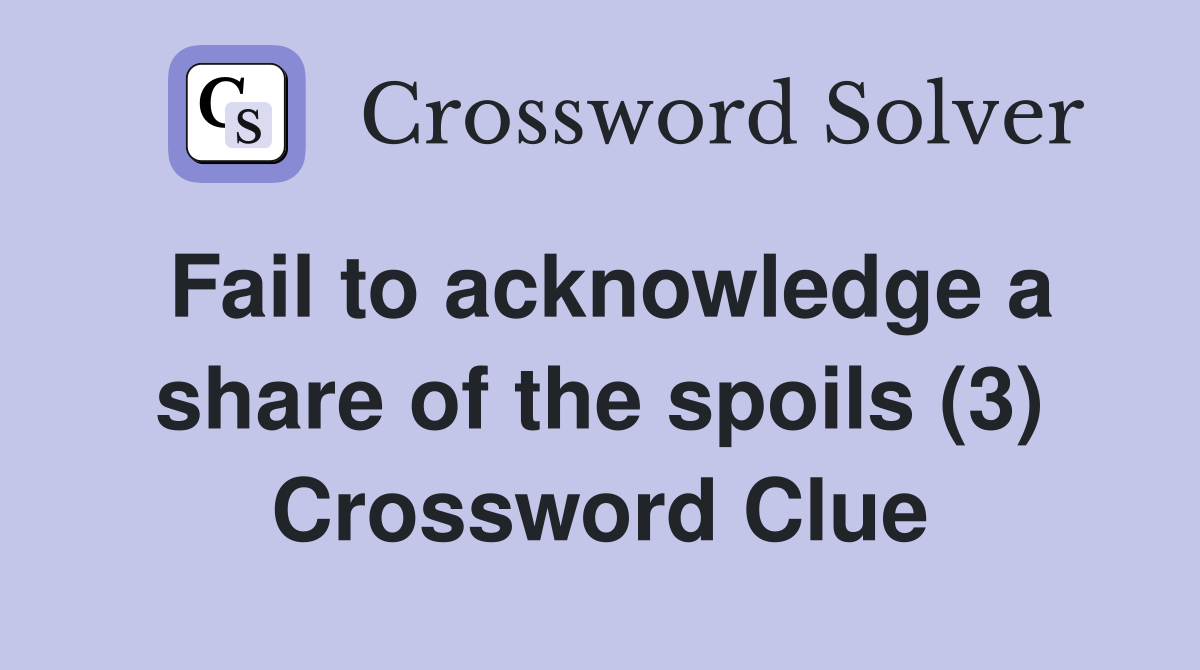 Fail to acknowledge a share of the spoils (3) Crossword Clue