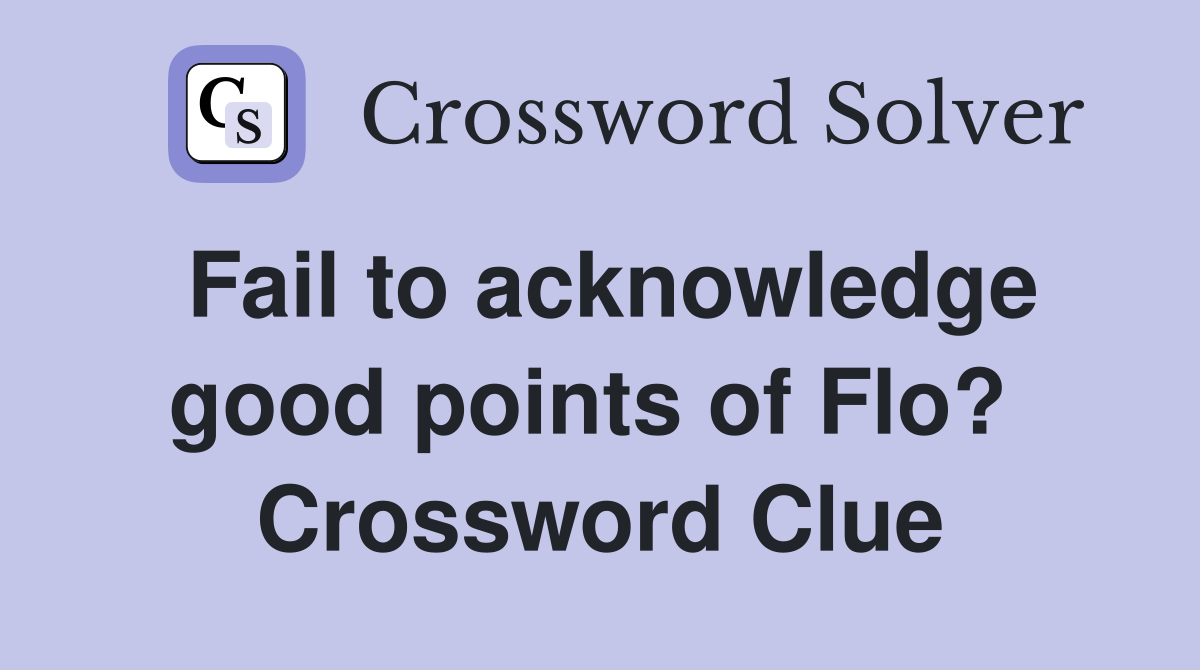 Fail to acknowledge good points of Flo?  Crossword Clue