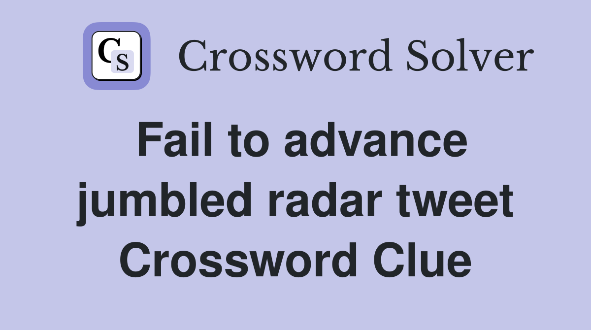 Fail to advance jumbled radar tweet Crossword Clue
