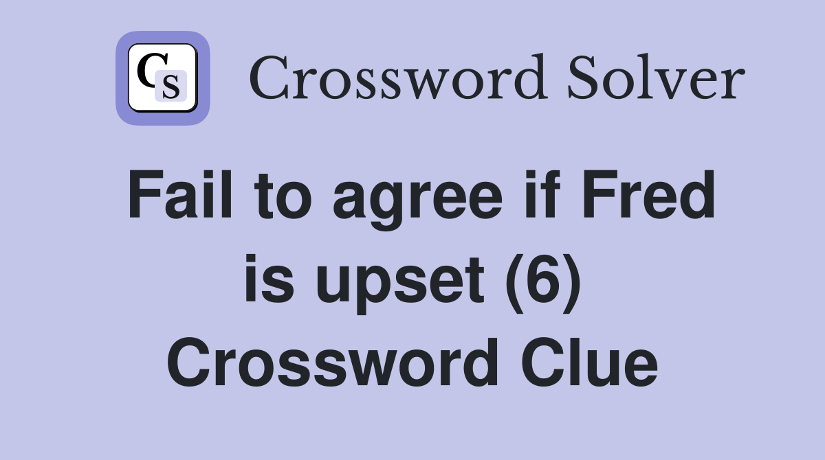 Fail to agree if Fred is upset (6) Crossword Clue