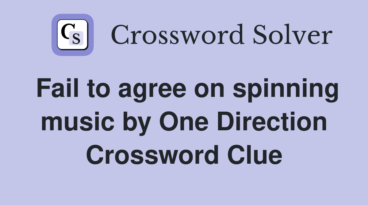 Fail to agree on spinning music by One Direction Crossword Clue