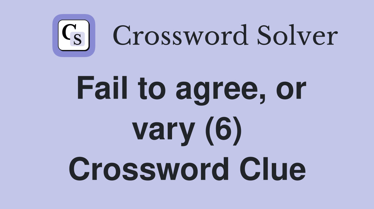 Fail to agree, or vary (6) Crossword Clue