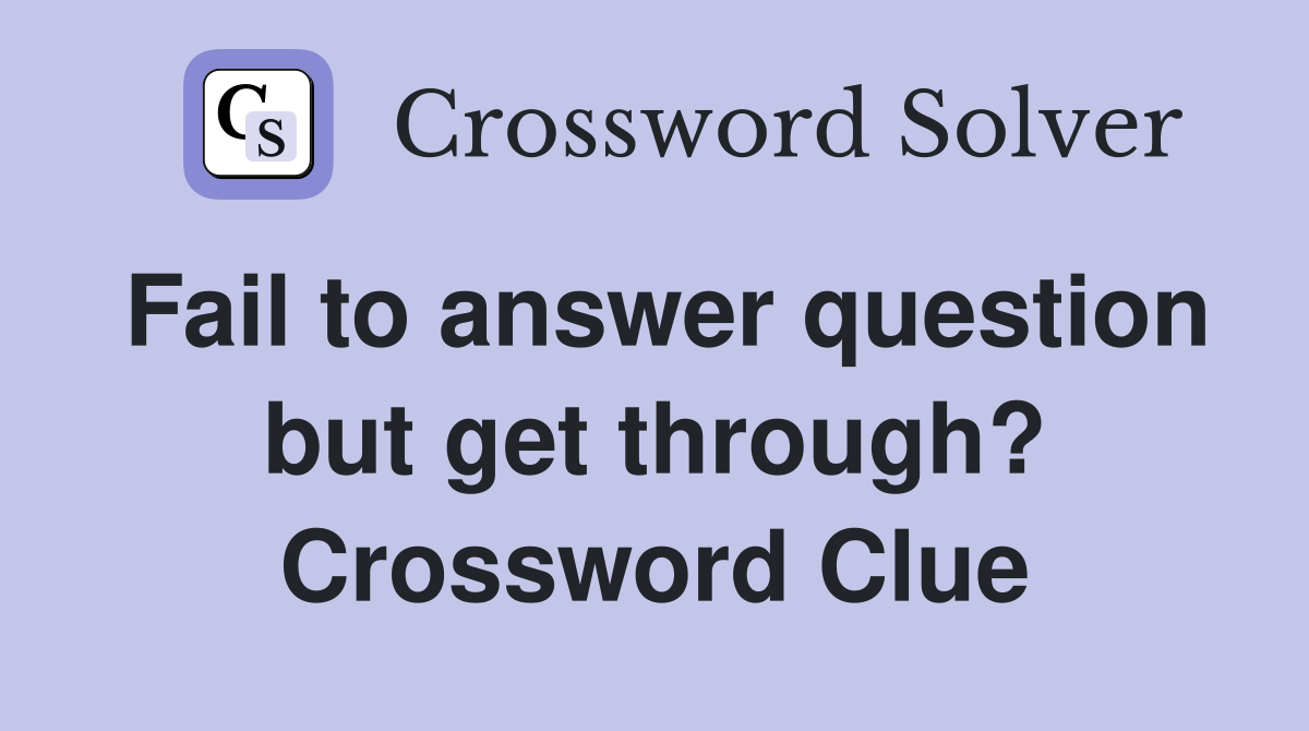 Fail to answer question but get through? Crossword Clue