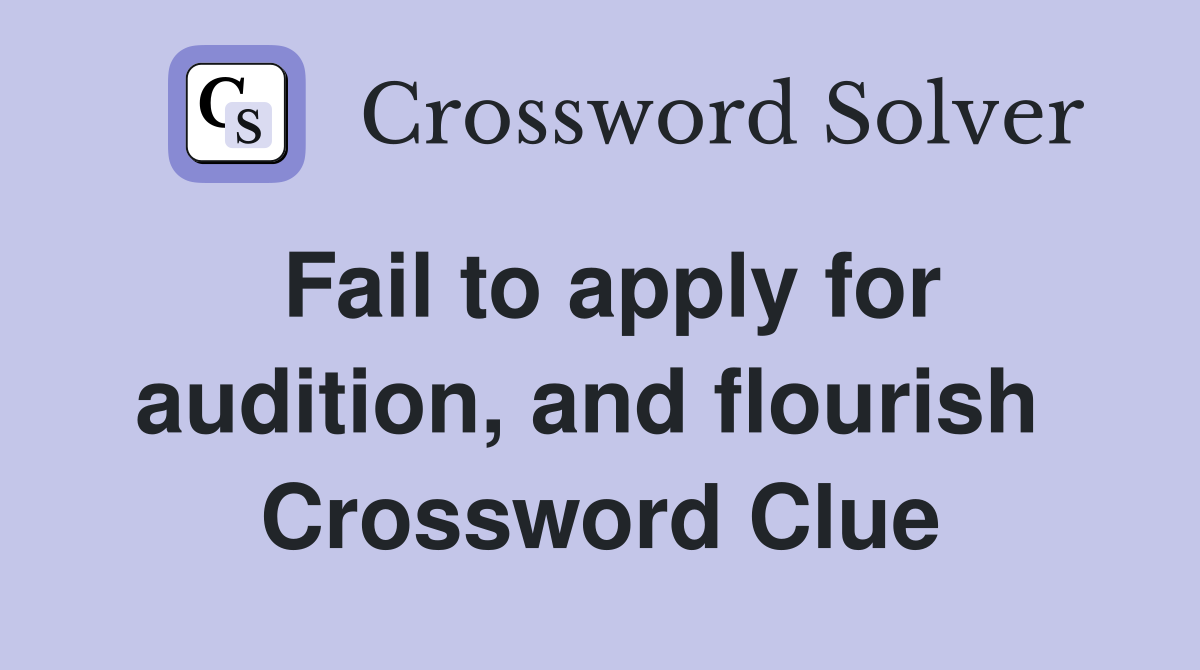 Fail to apply for audition, and flourish  Crossword Clue