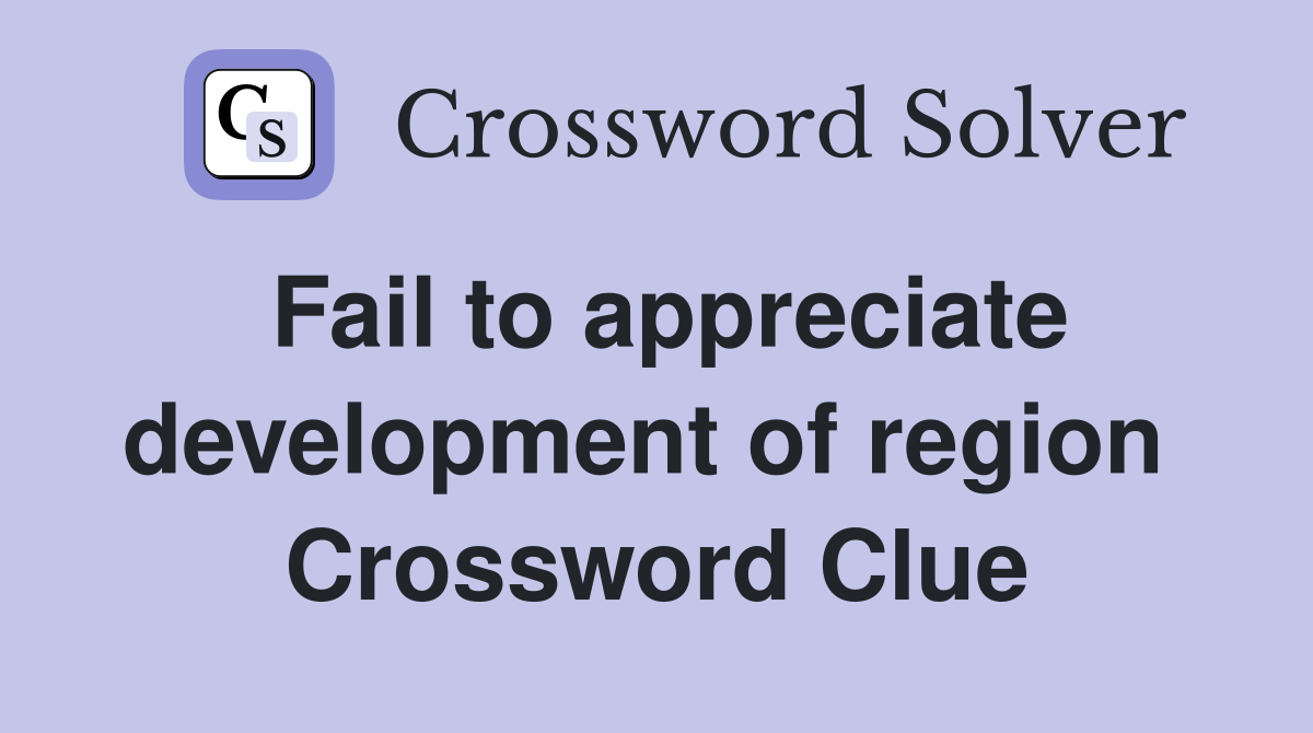 Fail to appreciate development of region  Crossword Clue