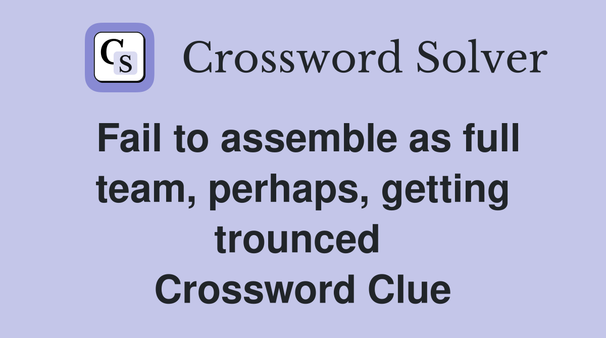 Fail to assemble as full team, perhaps, getting trounced  Crossword Clue
