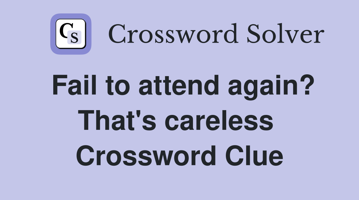 Fail to attend again? That's careless  Crossword Clue