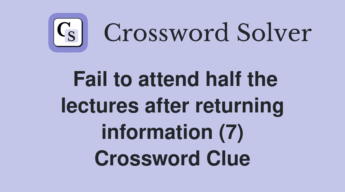 Fail to attend half the lectures after returning information (7) Crossword Clue