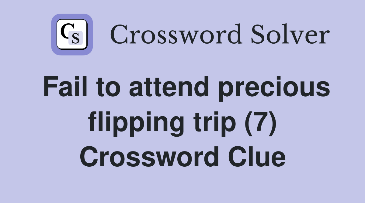 Fail to attend precious flipping trip (7) Crossword Clue