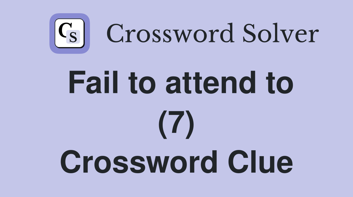 Fail to attend to (7) Crossword Clue