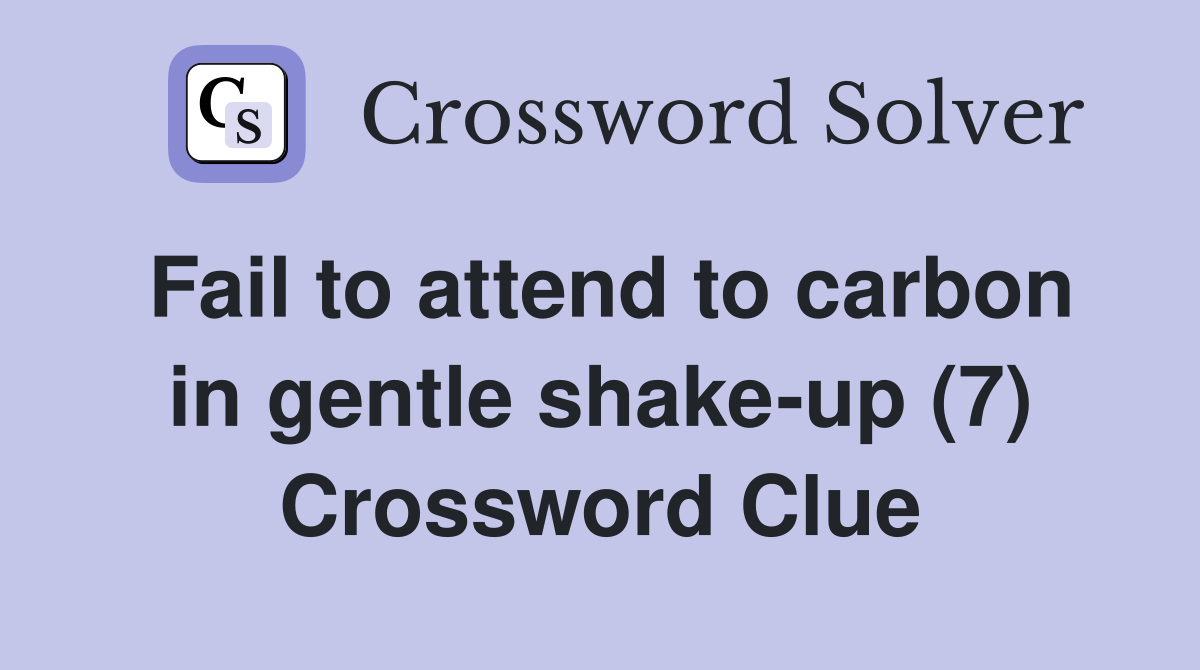 Fail to attend to carbon in gentle shake-up (7) Crossword Clue