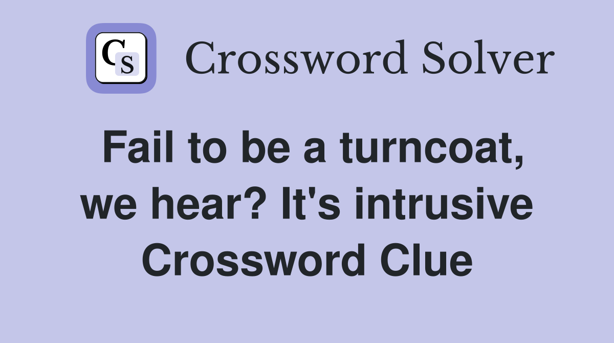 Fail to be a turncoat, we hear? It's intrusive Crossword Clue