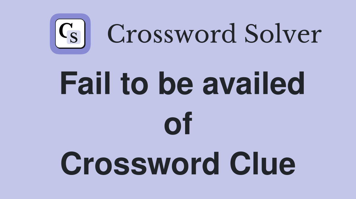 Fail to be availed of Crossword Clue