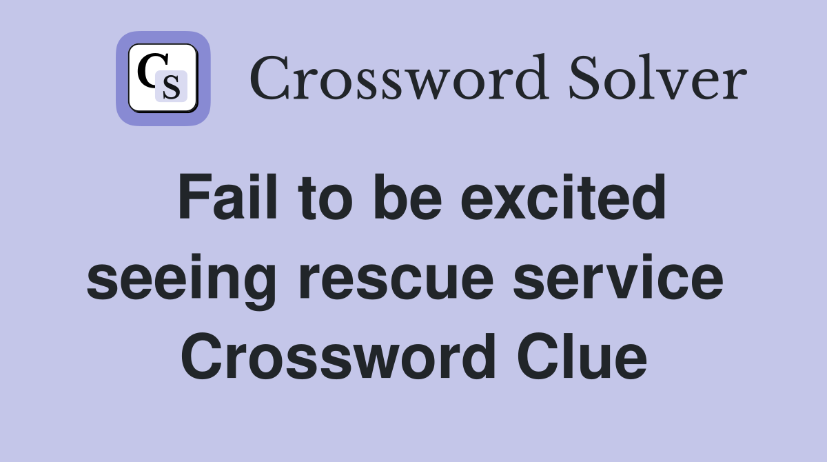 Fail to be excited seeing rescue service  Crossword Clue