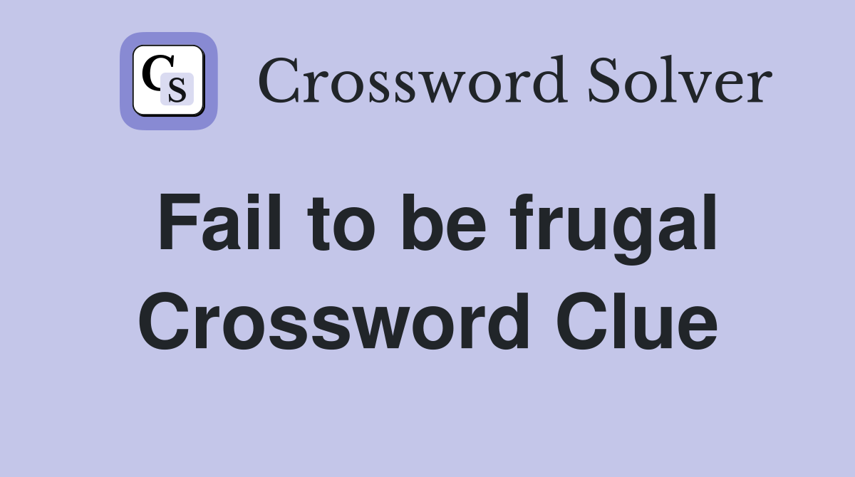 Fail to be frugal Crossword Clue