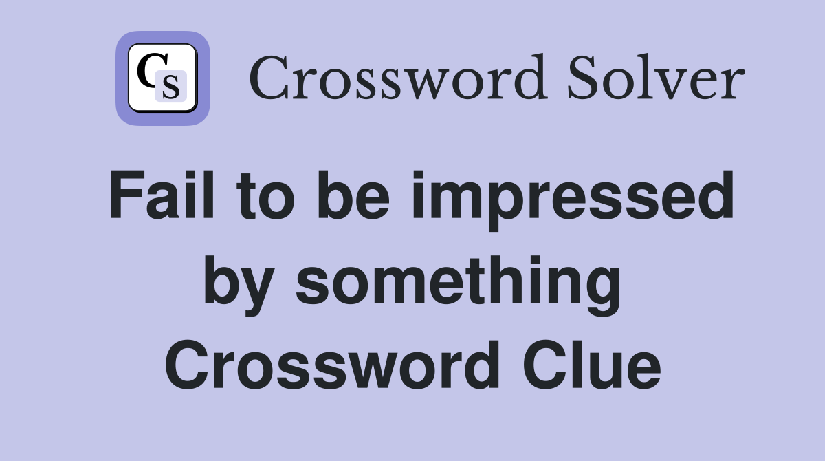 Fail to be impressed by something Crossword Clue