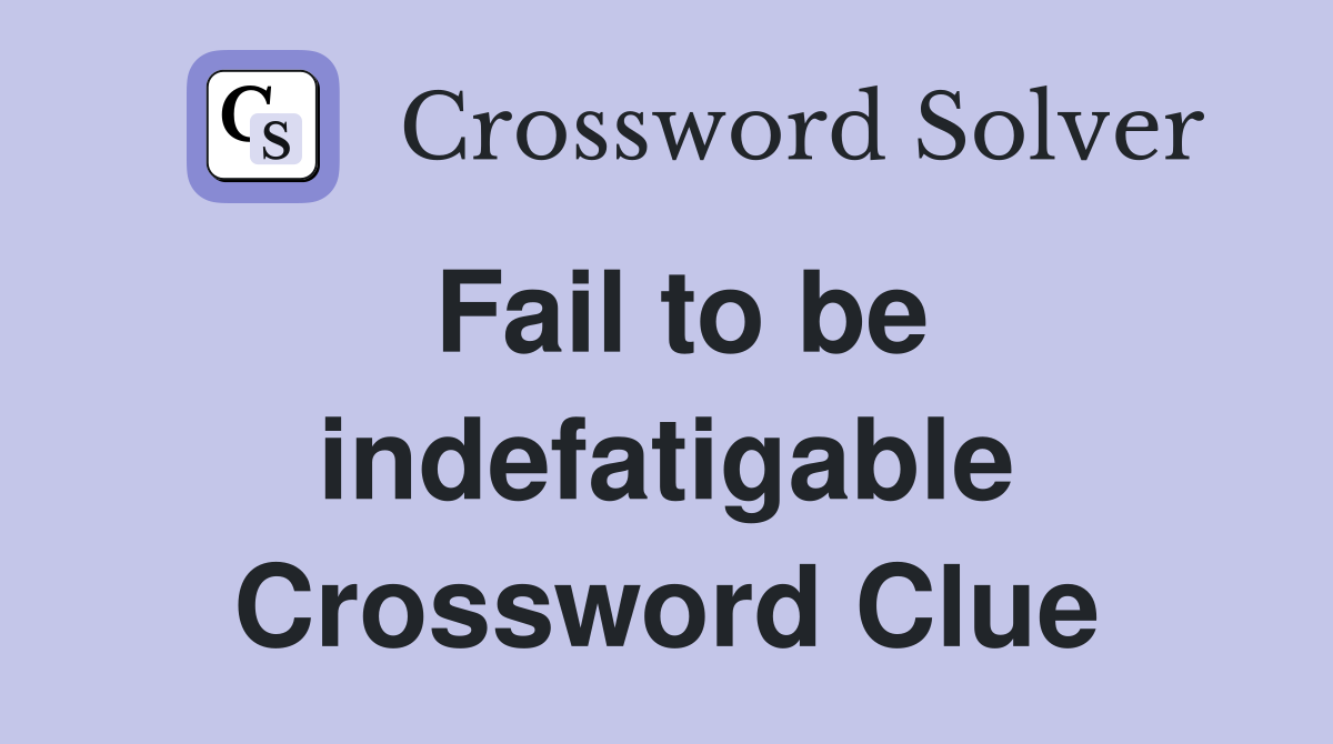 Fail to be indefatigable Crossword Clue