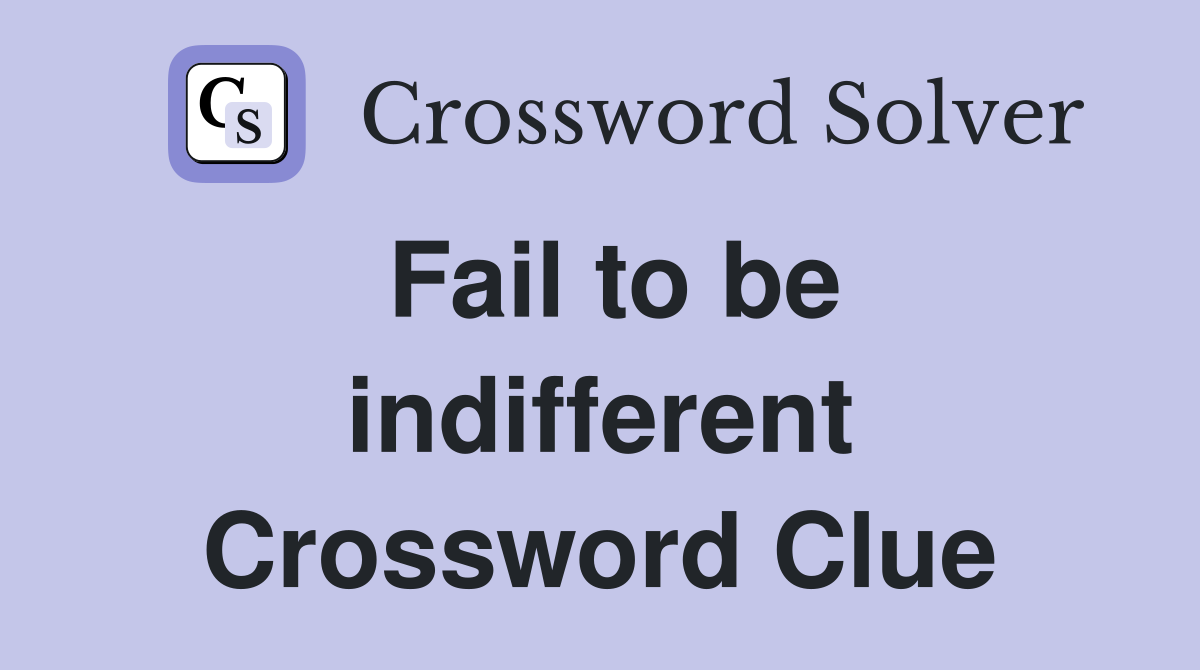 Fail to be indifferent Crossword Clue