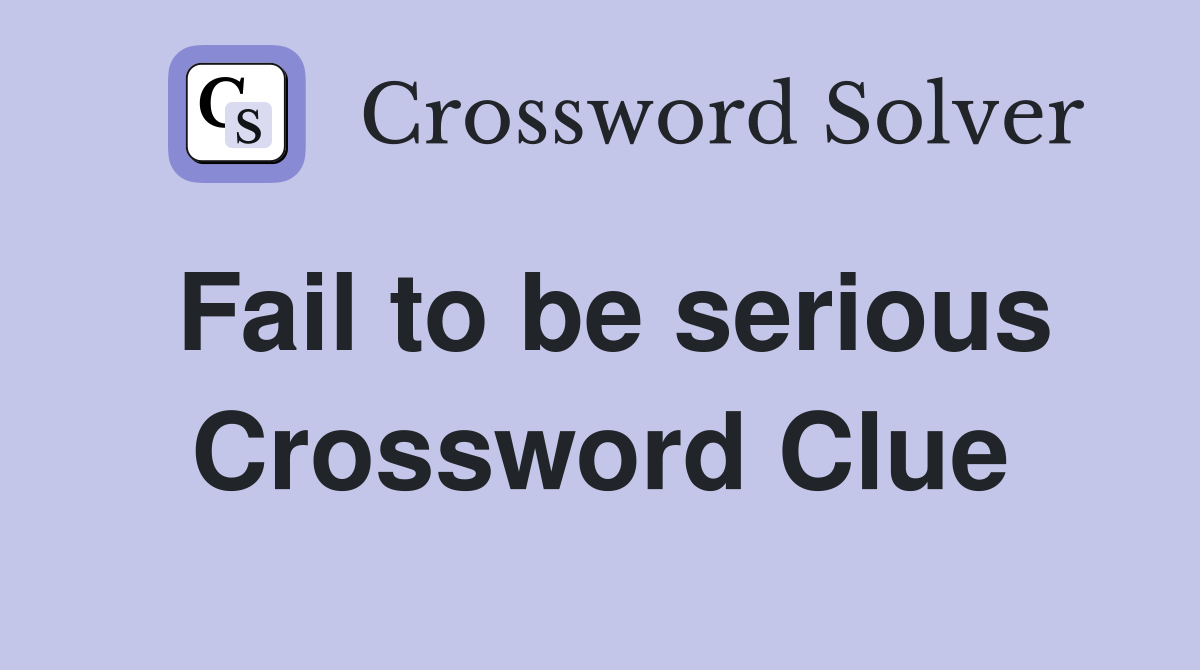 Fail to be serious Crossword Clue