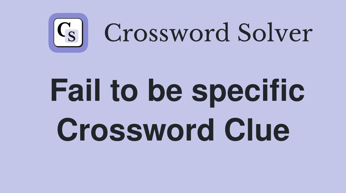 Fail to be specific Crossword Clue