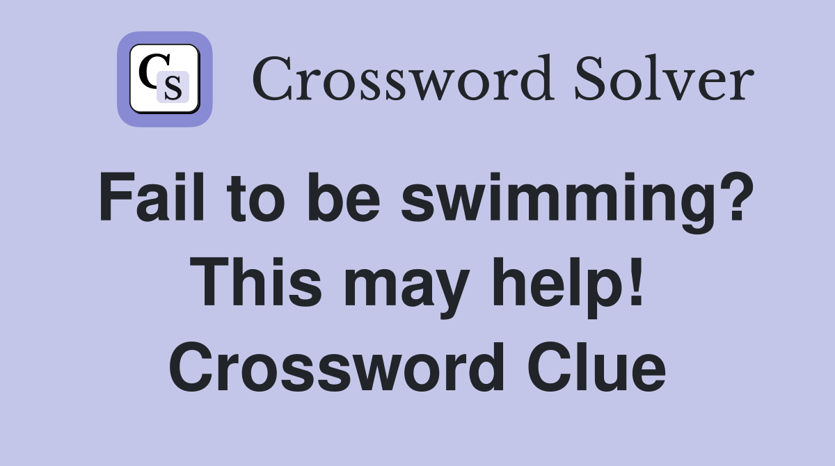 Fail to be swimming? This may help! Crossword Clue