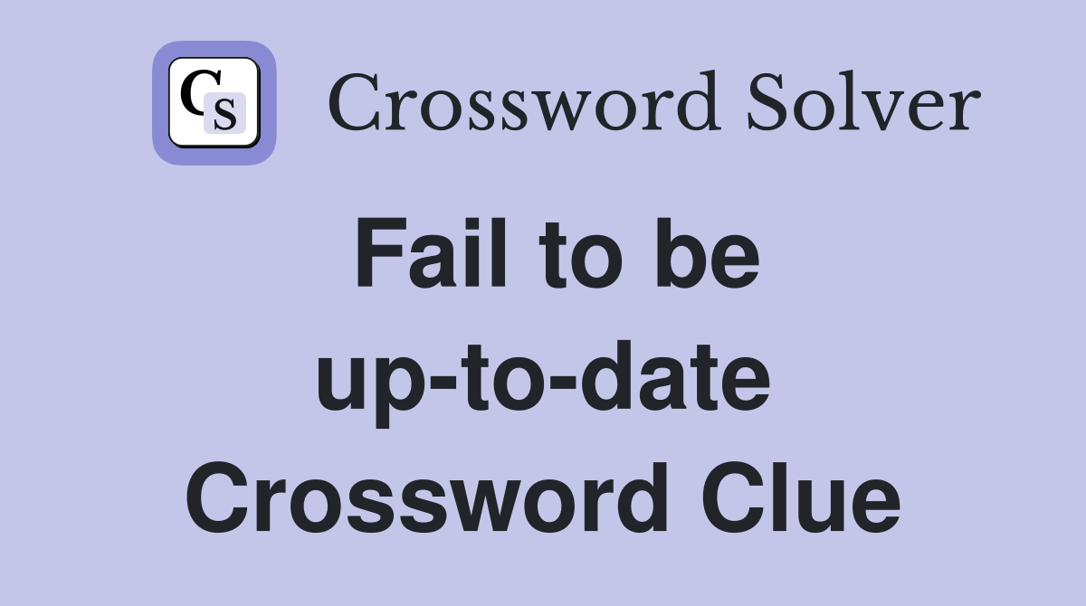 Fail to be up-to-date Crossword Clue