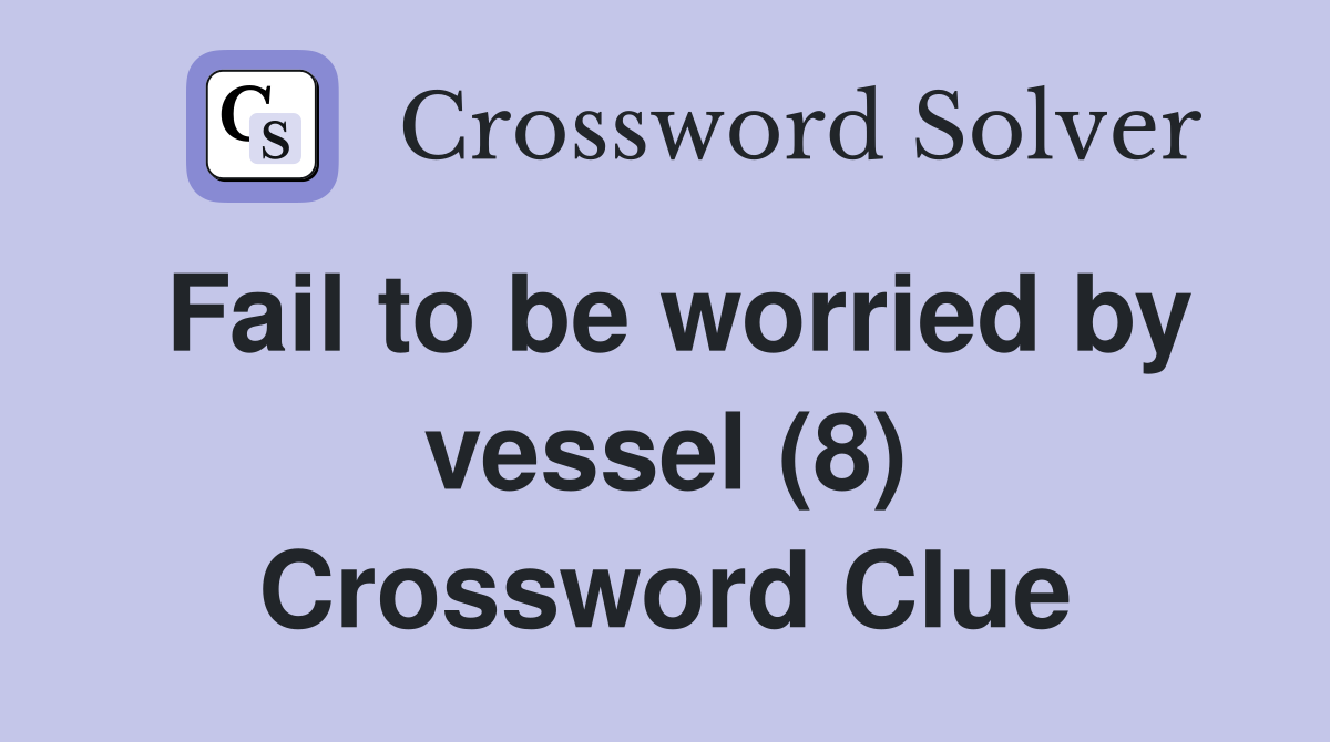 Fail to be worried by vessel (8) Crossword Clue