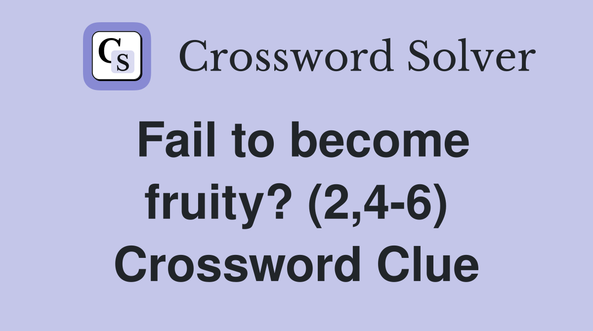 Fail to become fruity? (2,4-6) Crossword Clue