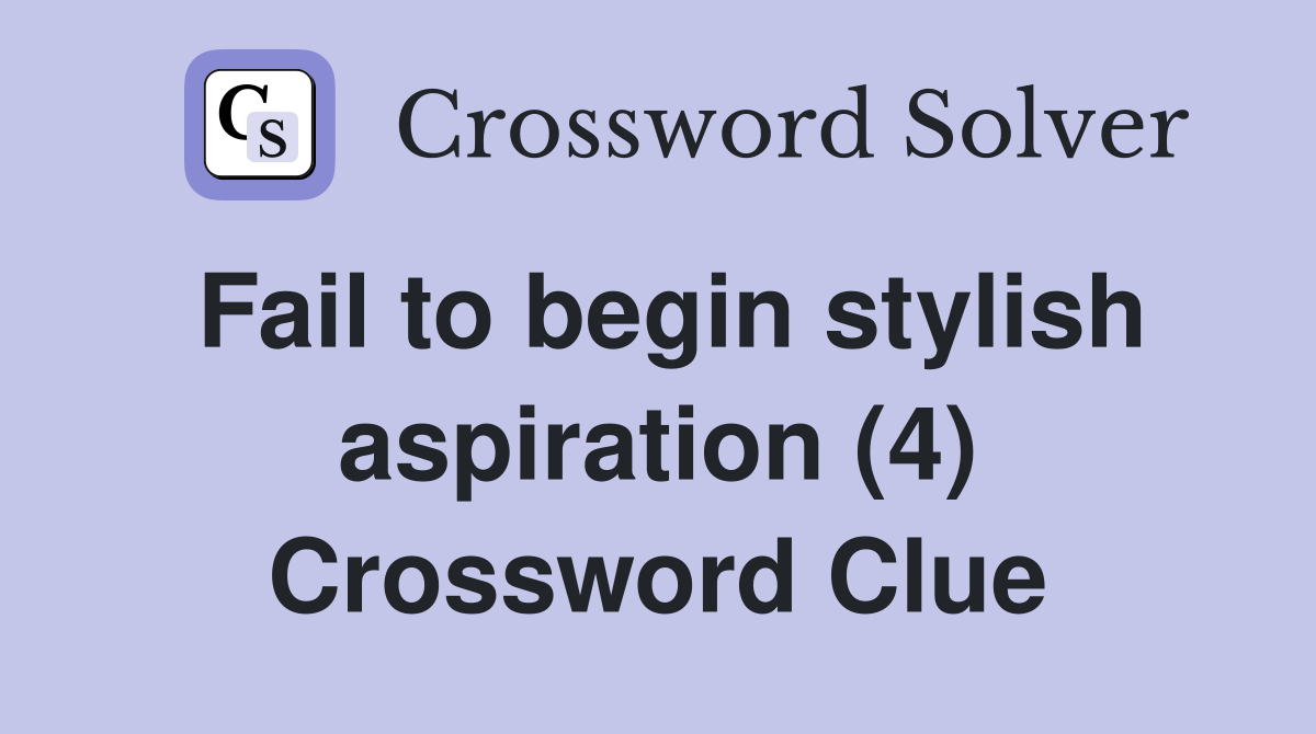 Fail to begin stylish aspiration (4) Crossword Clue