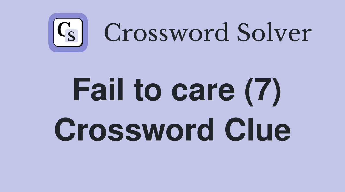 Fail to care (7) Crossword Clue