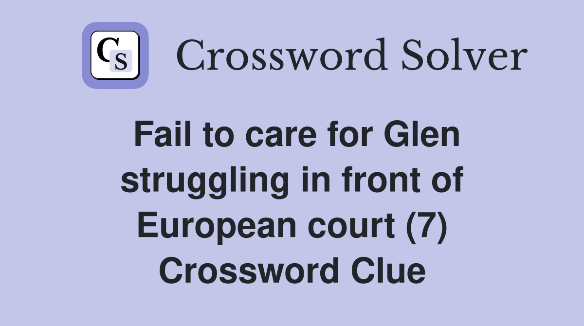 Fail to care for Glen struggling in front of European court (7) Crossword Clue