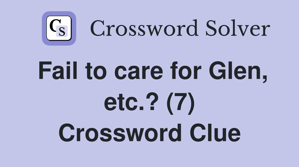 Fail to care for Glen, etc.? (7) Crossword Clue