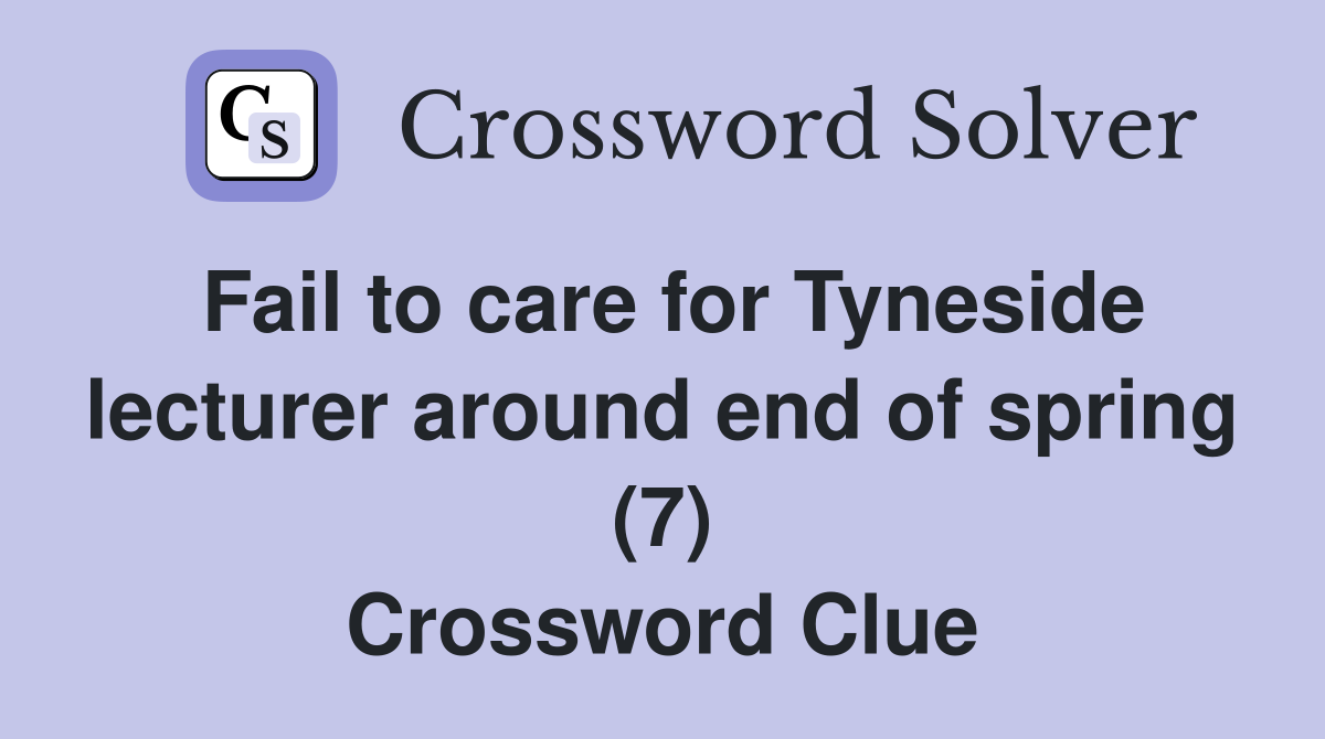 Fail to care for Tyneside lecturer around end of spring (7) Crossword Clue