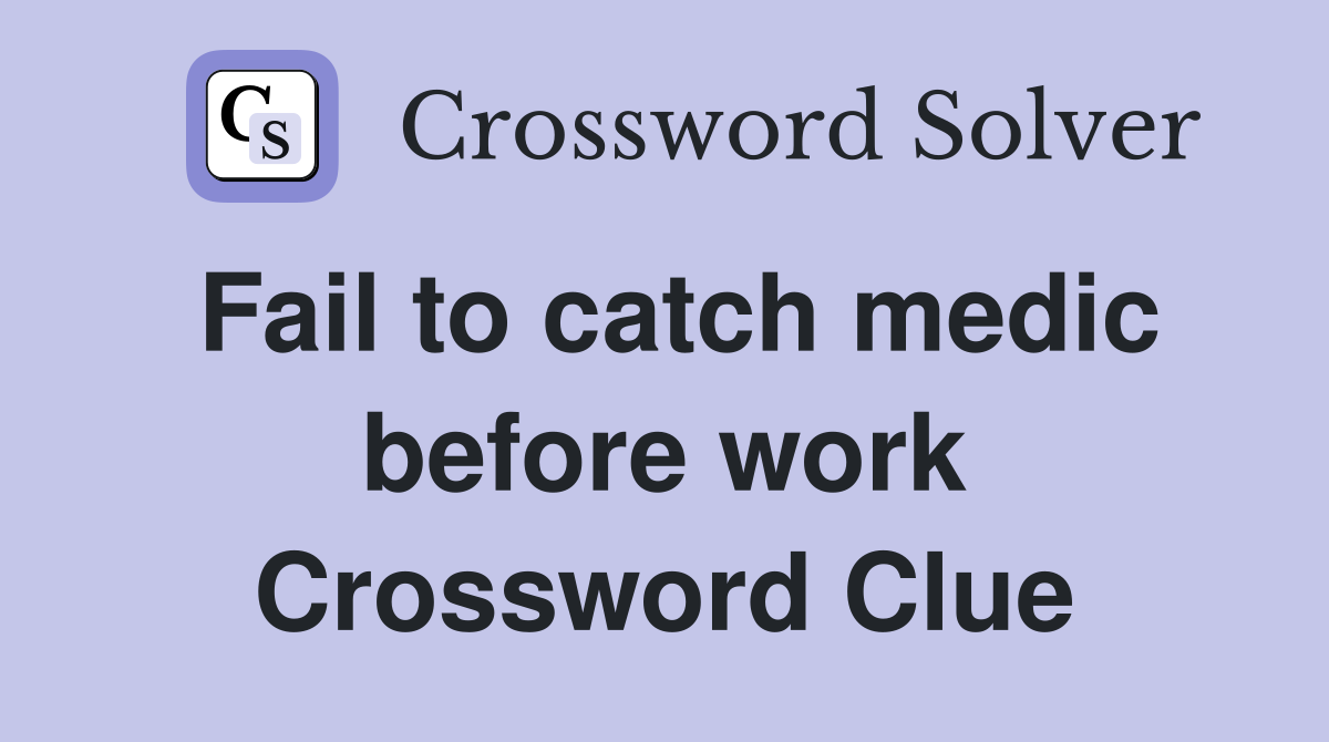 Fail to catch medic before work Crossword Clue