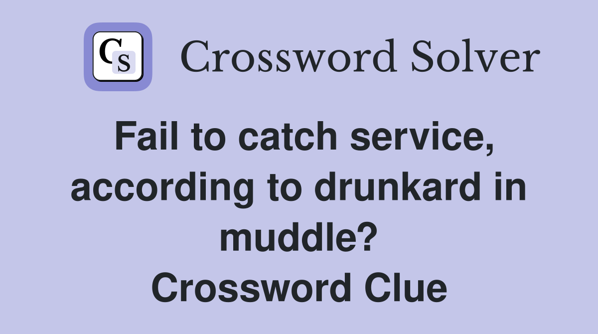 Fail to catch service, according to drunkard in muddle? Crossword Clue