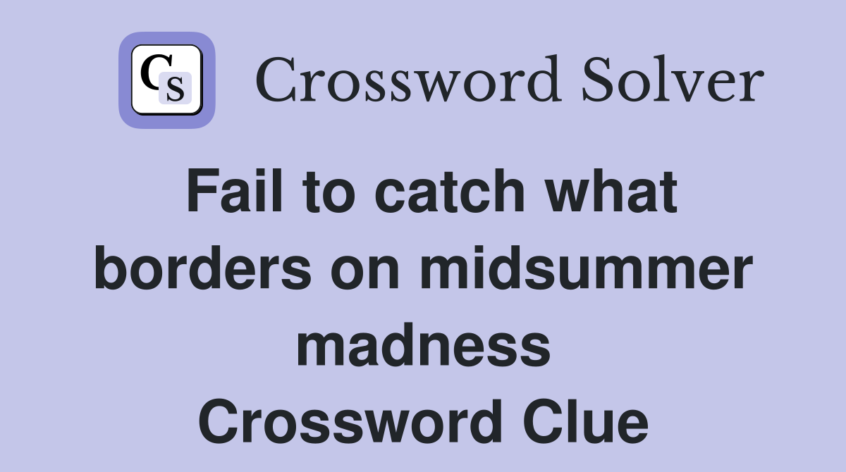 Fail to catch what borders on midsummer madness Crossword Clue
