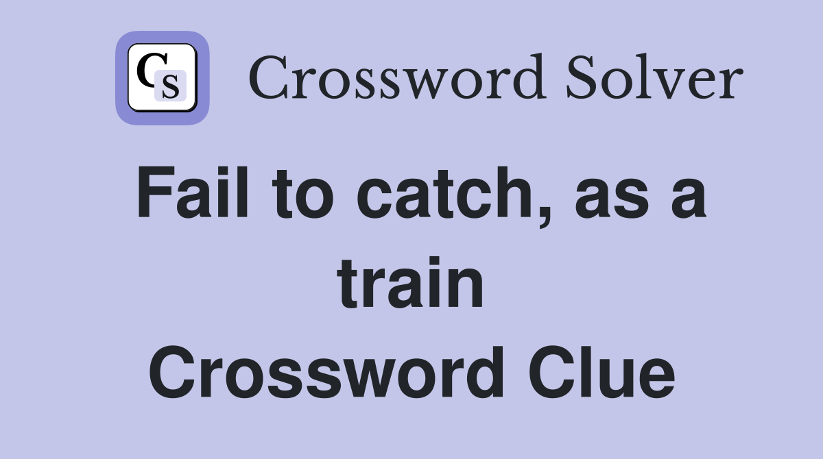 Fail to catch, as a train Crossword Clue