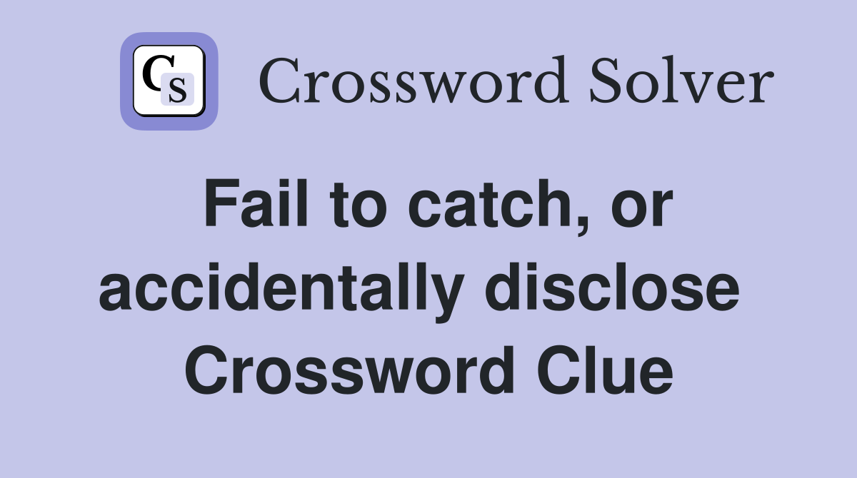 Fail to catch, or accidentally disclose  Crossword Clue