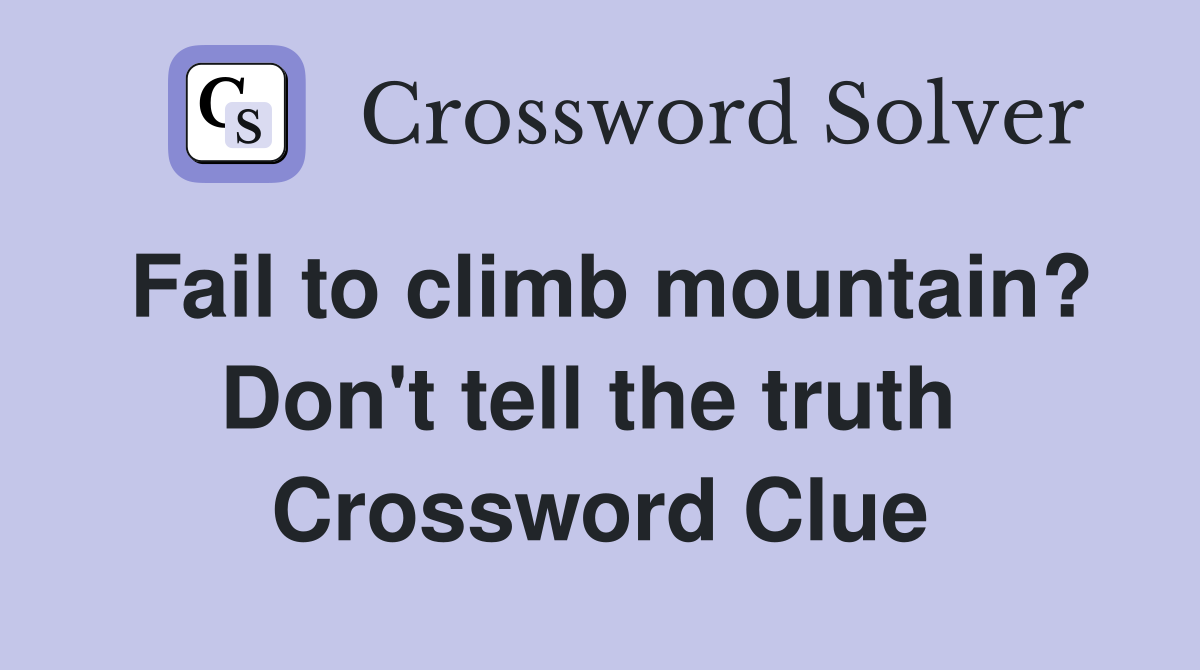 Fail to climb mountain? Don't tell the truth  Crossword Clue