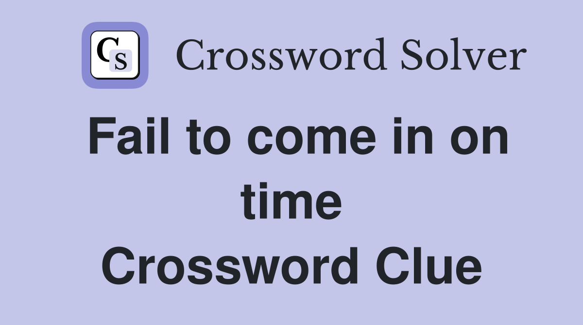 Fail to come in on time Crossword Clue
