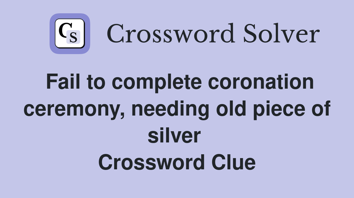 Fail to complete coronation ceremony, needing old piece of silver  Crossword Clue