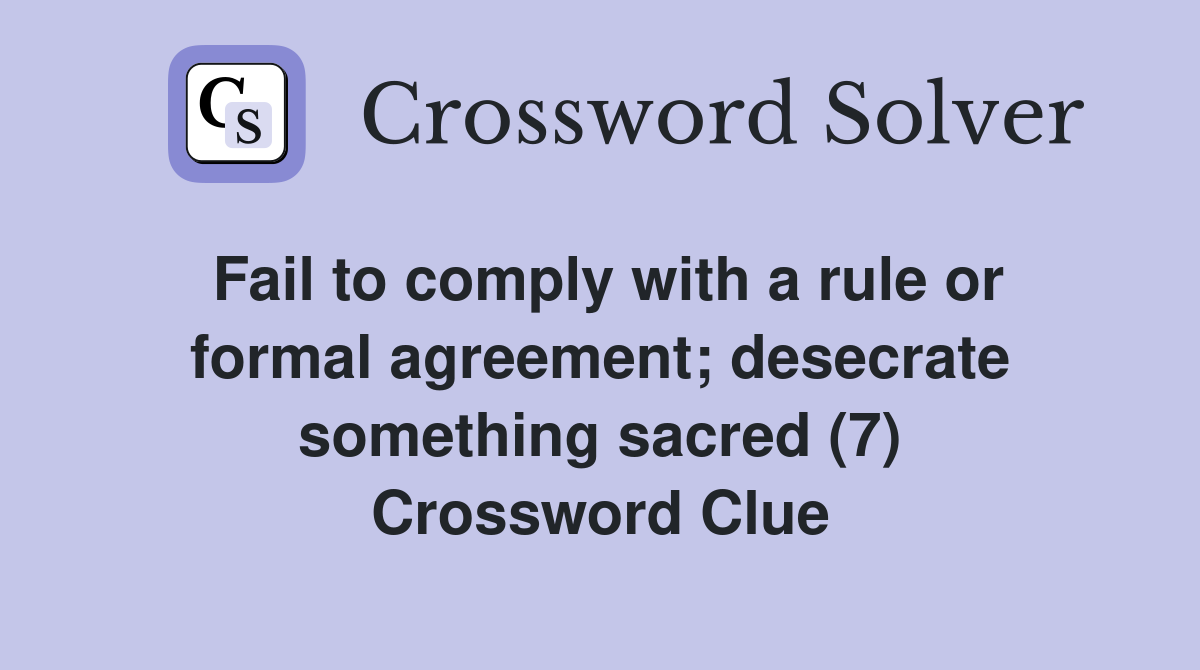 Fail to comply with a rule or formal agreement; desecrate something sacred (7) Crossword Clue