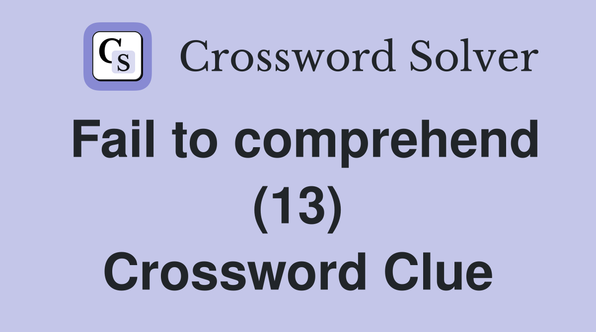 Fail to comprehend (13) Crossword Clue