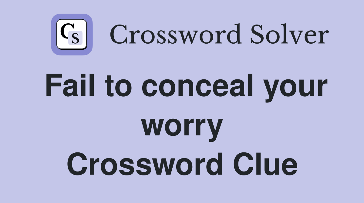 Fail to conceal your worry Crossword Clue