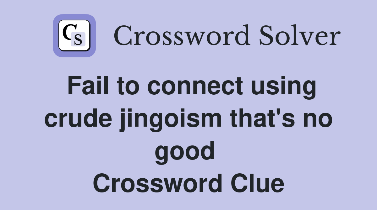 Fail to connect using crude jingoism that's no good  Crossword Clue